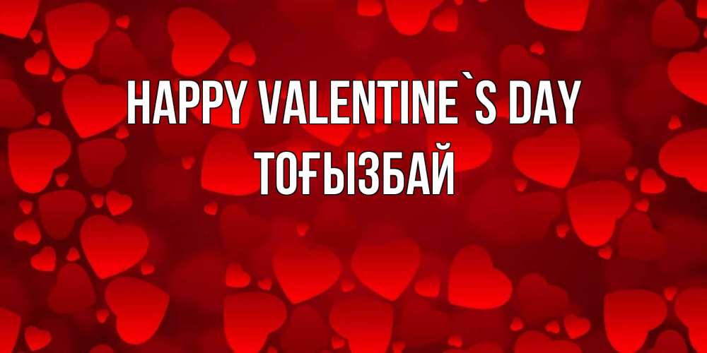 Greetings card с именем, ТОҒЫЗБАЙ Happy Valentine`s Day новые бесплатные открытки на 14 февраля, день всех влюбленных Greetings with text for free download 